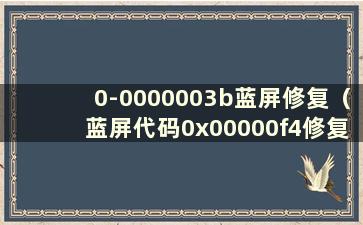 0-0000003b蓝屏修复（蓝屏代码0x00000f4修复视频）