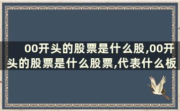 00开头的股票是什么股,00开头的股票是什么股票,代表什么板块