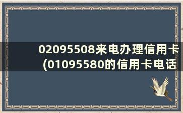 02095508来电办理信用卡(01095580的信用卡电话)