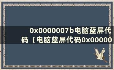 0x0000007b电脑蓝屏代码（电脑蓝屏代码0x0000001e）