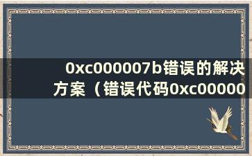 0xc000007b错误的解决方案（错误代码0xc000007c）