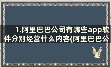 1.阿里巴巴公司有哪些app软件分别经营什么内容(阿里巴巴公司开发的软件)