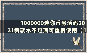 1000000迷你币激活码2021新款永不过期可重复使用（10000000000迷你币激活码全新永久）