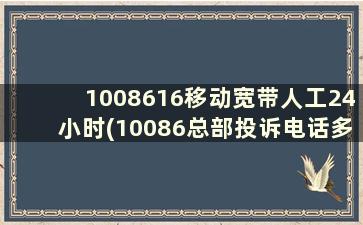 1008616移动宽带人工24小时(10086总部投诉电话多少)