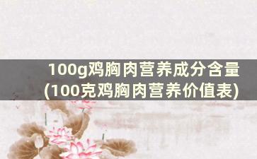 100g鸡胸肉营养成分含量(100克鸡胸肉营养价值表)