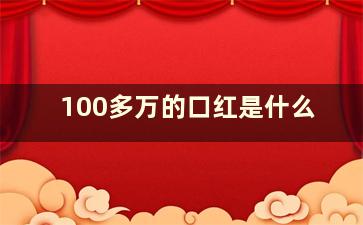 100多万的口红是什么