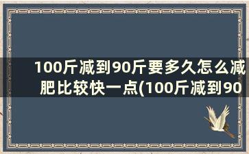 100斤减到90斤要多久怎么减肥比较快一点(100斤减到90斤需要多久)