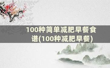 100种简单减肥早餐食谱(100种减肥早餐)