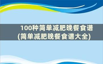 100种简单减肥晚餐食谱(简单减肥晚餐食谱大全)