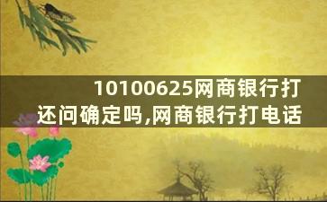 10100625网商银行打还问确定吗,网商银行打电话