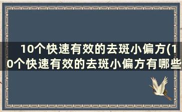 10个快速有效的去斑小偏方(10个快速有效的去斑小偏方有哪些)