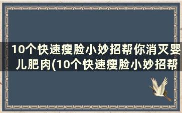 10个快速瘦脸小妙招帮你消灭婴儿肥肉(10个快速瘦脸小妙招帮你消灭婴儿肥肉)