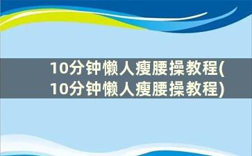 10分钟懒人瘦腰操教程(10分钟懒人瘦腰操教程)