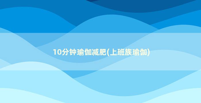 10分钟瑜伽减肥(上班族瑜伽)