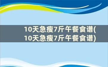 10天急瘦7斤午餐食谱(10天急瘦7斤午餐食谱)