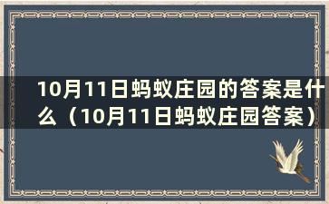 10月11日蚂蚁庄园的答案是什么（10月11日蚂蚁庄园答案）