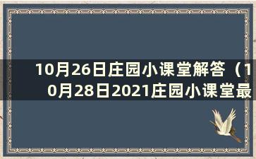 10月26日庄园小课堂解答（10月28日2021庄园小课堂最新解答）