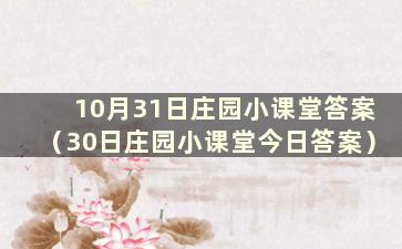 10月31日庄园小课堂答案（30日庄园小课堂今日答案）