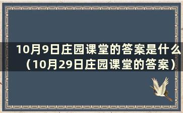 10月9日庄园课堂的答案是什么（10月29日庄园课堂的答案）