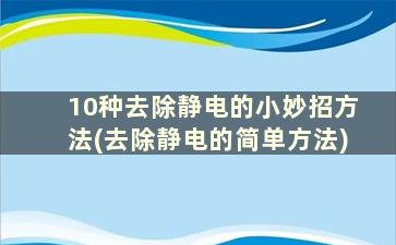 10种去除静电的小妙招方法(去除静电的简单方法)