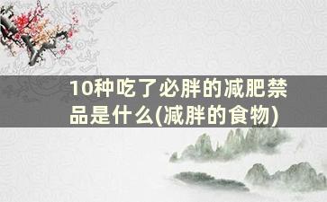 10种吃了必胖的减肥禁品是什么(减胖的食物)