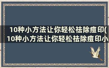 10种小方法让你轻松祛除痘印(10种小方法让你轻松祛除痘印小妙招)