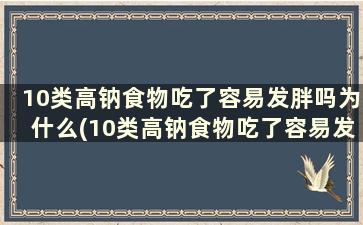 10类高钠食物吃了容易发胖吗为什么(10类高钠食物吃了容易发胖嘛)