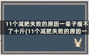 11个减肥失败的原因一辈子瘦不了十斤(11个减肥失败的原因一辈子瘦不了一斤)