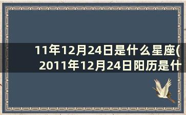 11年12月24日是什么星座(2011年12月24日阳历是什么星座)