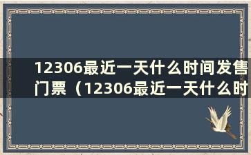 12306最近一天什么时间发售门票（12306最近一天什么时间发售门票）