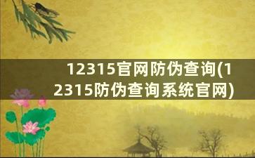 12315官网防伪查询(12315防伪查询系统官网)