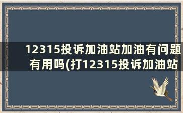 12315投诉加油站加油有问题有用吗(打12315投诉加油站可以吗)