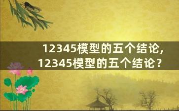 12345模型的五个结论,12345模型的五个结论？