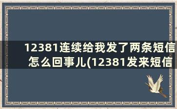 12381连续给我发了两条短信怎么回事儿(12381发来短信怎么办)