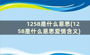 1258是什么意思(1258是什么意思爱情含义)