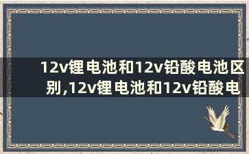 12v锂电池和12v铅酸电池区别,12v锂电池和12v铅酸电池区别大吗