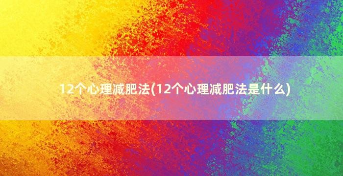 12个心理减肥法(12个心理减肥法是什么)