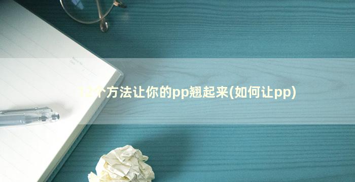 12个方法让你的pp翘起来(如何让pp)