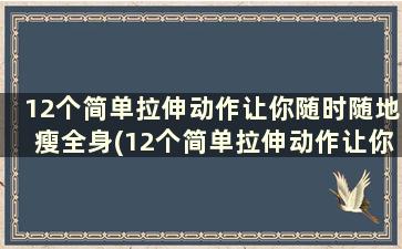 12个简单拉伸动作让你随时随地瘦全身(12个简单拉伸动作让你随时随地瘦全身)