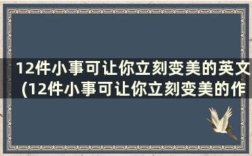 12件小事可让你立刻变美的英文(12件小事可让你立刻变美的作文)