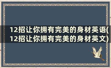 12招让你拥有完美的身材英语(12招让你拥有完美的身材英文)