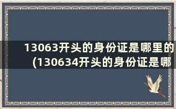 13063开头的身份证是哪里的(130634开头的身份证是哪里的)