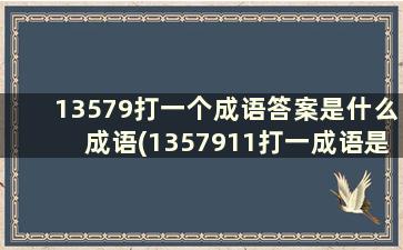 13579打一个成语答案是什么成语(1357911打一成语是什么成语)