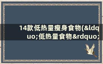 14款低热量瘦身食物(“低热量食物”)