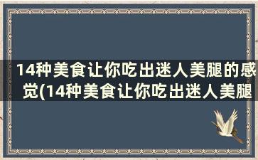 14种美食让你吃出迷人美腿的感觉(14种美食让你吃出迷人美腿)