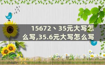 15672丶35元大写怎么写,35.6元大写怎么写