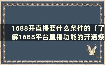 1688开直播要什么条件的（了解1688平台直播功能的开通条件）