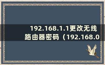 192.168.1.1更改无线路由器密码（192.168.0.1路由器设置更改密码页面）