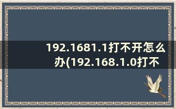 192.1681.1打不开怎么办(192.168.1.0打不开)