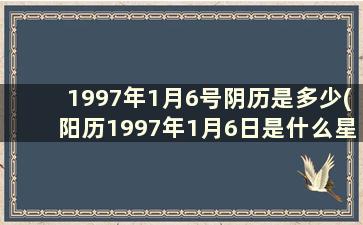 1997年1月6号阴历是多少(阳历1997年1月6日是什么星座)